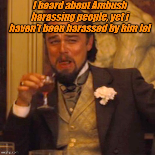 i havent (aussie note: yes i did just put a note on my own post) | I heard about Ambush harassing people, yet i haven't been harassed by him lol | image tagged in memes,laughing leo | made w/ Imgflip meme maker