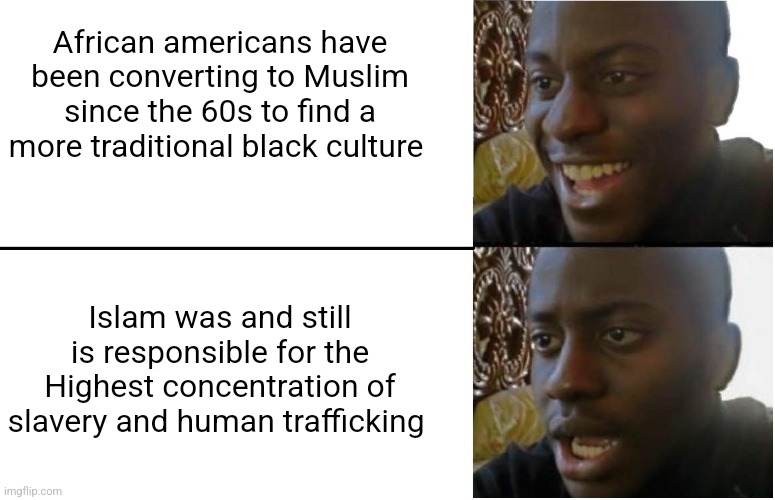 Disappointed Black Guy | African americans have been converting to Muslim since the 60s to find a more traditional black culture; Islam was and still is responsible for the Highest concentration of slavery and human trafficking | image tagged in disappointed black guy | made w/ Imgflip meme maker