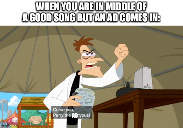 Dumb Meme #84 | WHEN YOU ARE IN MIDDLE OF A GOOD SONG BUT AN AD COMES IN:; AD | image tagged in curse you perry the platypus | made w/ Imgflip meme maker