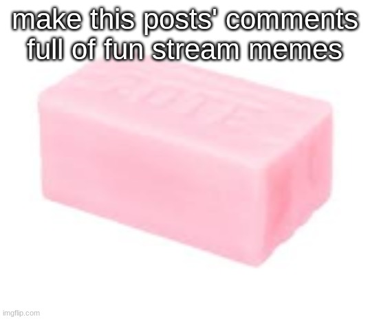 repost or not, get to a hundred and i put whatever into my profile desc (on 100th meme) | make this posts' comments full of fun stream memes | image tagged in forbidden soap | made w/ Imgflip meme maker