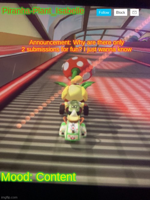 I'm curious af. | Piranha-Plant_Isabelle; Announcement: Why are there only 2 submissions for fun? I just wanna know; Mood: Content | image tagged in piranha-plant_isabelle s temp | made w/ Imgflip meme maker