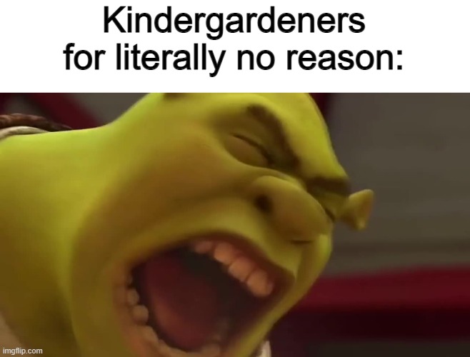 XDDDDD | Kindergardeners for literally no reason: | image tagged in repost | made w/ Imgflip meme maker