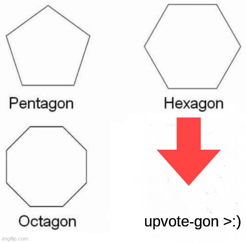 upvote-gon >:) | image tagged in memes,pentagon hexagon octagon | made w/ Imgflip meme maker