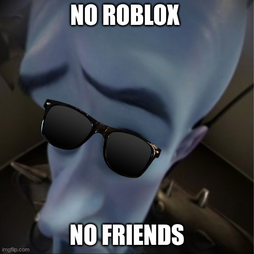 Megamind peeking | NO ROBLOX; NO FRIENDS | image tagged in megamind peeking | made w/ Imgflip meme maker