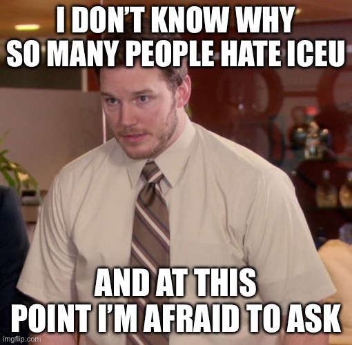 Why | I DON’T KNOW WHY SO MANY PEOPLE HATE ICEU; AND AT THIS POINT I’M AFRAID TO ASK | image tagged in why,afraid to ask andy | made w/ Imgflip meme maker