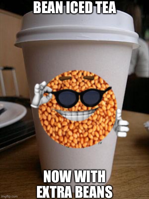 starbucks | BEAN ICED TEA; NOW WITH EXTRA BEANS | image tagged in starbucks | made w/ Imgflip meme maker