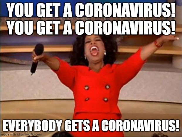 No joke an ai meme | YOU GET A CORONAVIRUS! YOU GET A CORONAVIRUS! EVERYBODY GETS A CORONAVIRUS! | image tagged in memes,oprah you get a | made w/ Imgflip meme maker