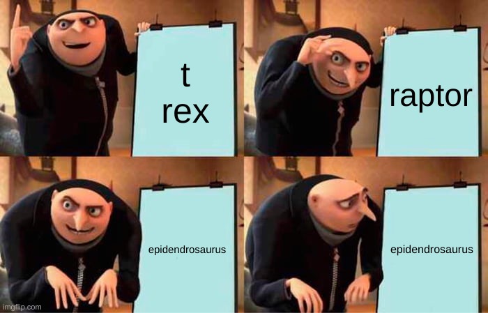 Gru's Plan | t rex; raptor; epidendrosaurus; epidendrosaurus | image tagged in memes,gru's plan | made w/ Imgflip meme maker