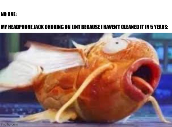 just found out I have to clean headphone jacks | NO ONE:
 
MY HEADPHONE JACK CHOKING ON LINT BECAUSE I HAVEN’T CLEANED IT IN 5 YEARS: | image tagged in relatable memes,relatable | made w/ Imgflip meme maker