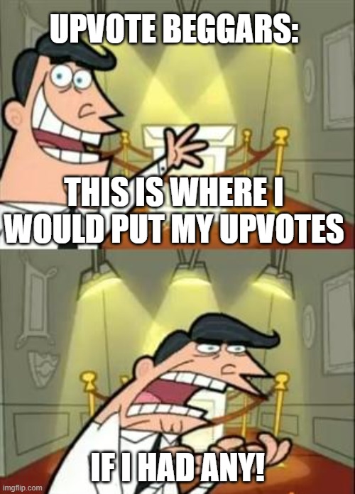 This Is Where I'd Put My Trophy If I Had One Meme | UPVOTE BEGGARS:; THIS IS WHERE I WOULD PUT MY UPVOTES; IF I HAD ANY! | image tagged in memes,this is where i'd put my trophy if i had one | made w/ Imgflip meme maker