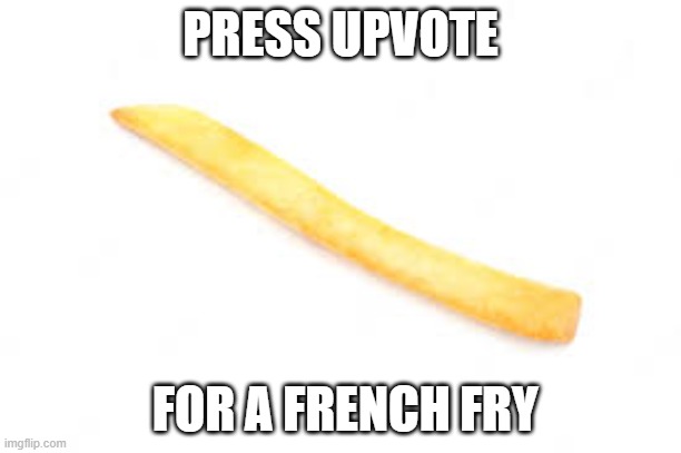 Ketchup not included | PRESS UPVOTE; FOR A FRENCH FRY | image tagged in upvote,french fries | made w/ Imgflip meme maker