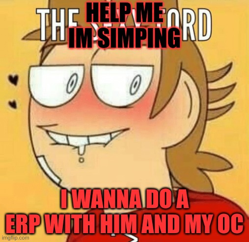 please make a erp with my oc with him | HELP ME IM SIMPING; I WANNA DO A ERP WITH HIM AND MY OC | image tagged in tord,eddsworld | made w/ Imgflip meme maker