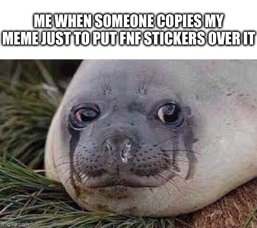 The pain | ME WHEN SOMEONE COPIES MY MEME JUST TO PUT FNF STICKERS OVER IT | image tagged in pain,the pain,crying seal,seal,picsart | made w/ Imgflip meme maker