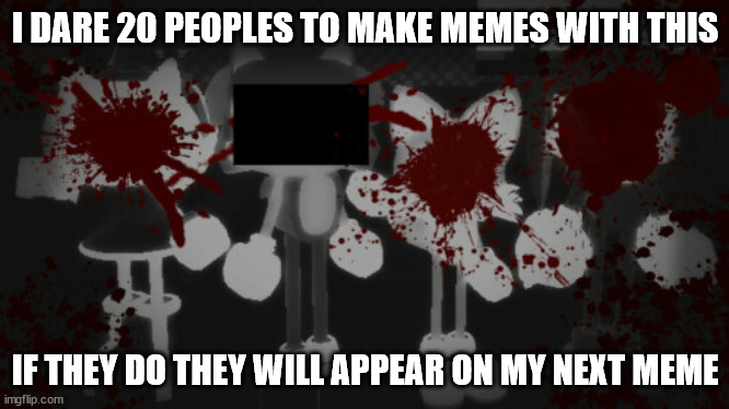 I dare you | I DARE 20 PEOPLES TO MAKE MEMES WITH THIS; IF THEY DO THEY WILL APPEAR ON MY NEXT MEME | image tagged in sonic and his dead friends | made w/ Imgflip meme maker