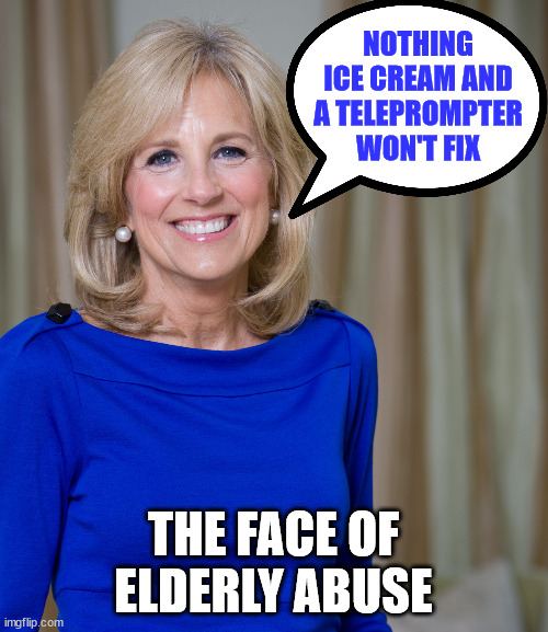 dr jill biden joes wife | NOTHING ICE CREAM AND A TELEPROMPTER WON'T FIX THE FACE OF ELDERLY ABUSE | image tagged in dr jill biden joes wife | made w/ Imgflip meme maker