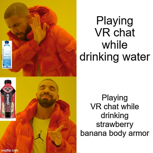 its what i do for a living man... | Playing VR chat while drinking water; Playing VR chat while drinking strawberry banana body armor | image tagged in memes,drake hotline bling,stay classy | made w/ Imgflip meme maker