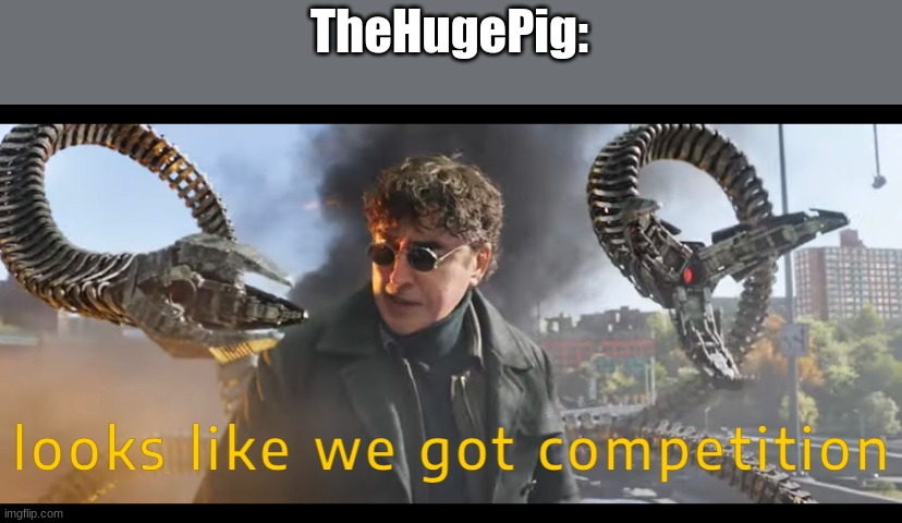 TheHugePig: | image tagged in looks like we got competition | made w/ Imgflip meme maker