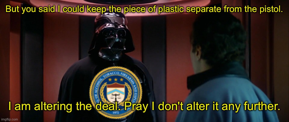 I have altered the deal | But you said I could keep the piece of plastic separate from the pistol. I am altering the deal. Pray I don't alter it any further. | image tagged in i have altered the deal | made w/ Imgflip meme maker