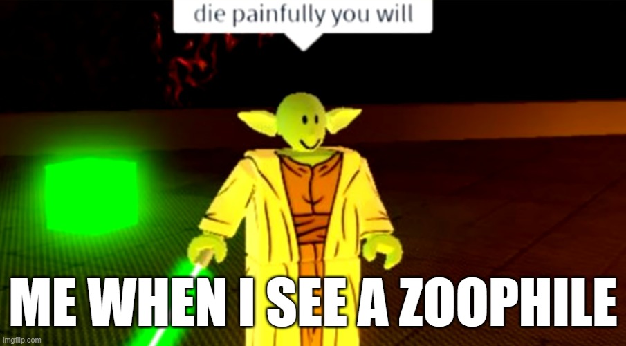 Die Painfully You Will | ME WHEN I SEE A ZOOPHILE | image tagged in die painfully you will | made w/ Imgflip meme maker