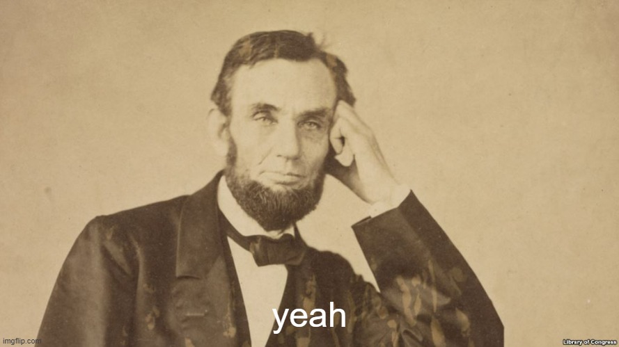 Tell Me More About Abe Lincoln | yeah | image tagged in tell me more about abe lincoln | made w/ Imgflip meme maker