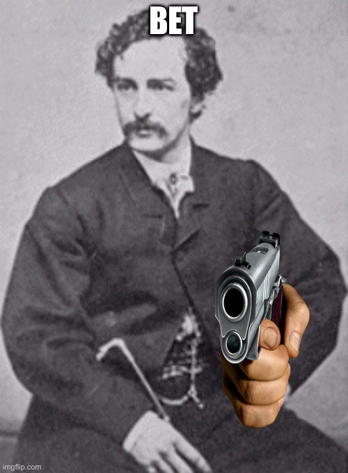 John Wilkes Booth | BET | image tagged in john wilkes booth | made w/ Imgflip meme maker