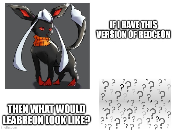 Im curious. Ive just had this thought. (not fan art begging) | IF I HAVE THIS VERSION OF REDCEON; THEN WHAT WOULD LEABREON LOOK LIKE? | made w/ Imgflip meme maker