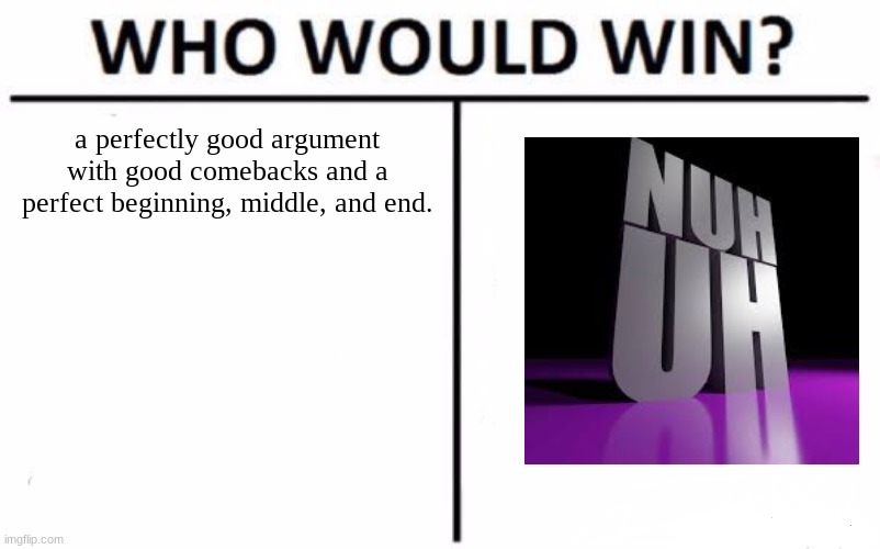 Who Would Win? | a perfectly good argument with good comebacks and a perfect beginning, middle, and end. | image tagged in memes,who would win | made w/ Imgflip meme maker