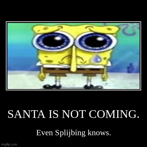 SANTA IS NOT COMING. | Even Splijbing knows. | image tagged in funny,demotivationals | made w/ Imgflip demotivational maker