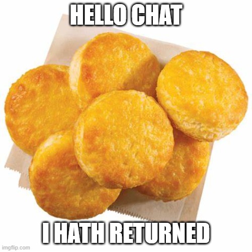 popeyes biscuts transparent | HELLO CHAT; I HATH RETURNED | image tagged in popeyes biscuts transparent | made w/ Imgflip meme maker