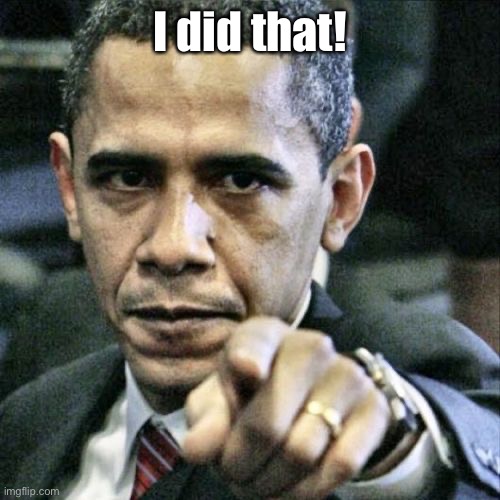 Pissed Off Obama Meme | I did that! | image tagged in memes,pissed off obama | made w/ Imgflip meme maker