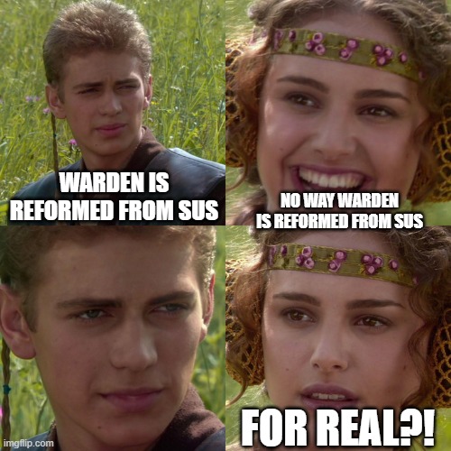 Warden Being Reformed From Sus? | WARDEN IS REFORMED FROM SUS; NO WAY WARDEN IS REFORMED FROM SUS; FOR REAL?! | image tagged in anakin padme 4 panel,warden being sussy,funny,fun,memes,meme | made w/ Imgflip meme maker