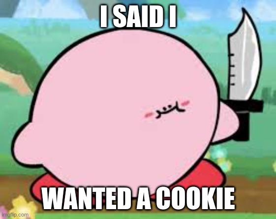 This is a threat | I SAID I; WANTED A COOKIE | image tagged in kirby with a knife blank template | made w/ Imgflip meme maker