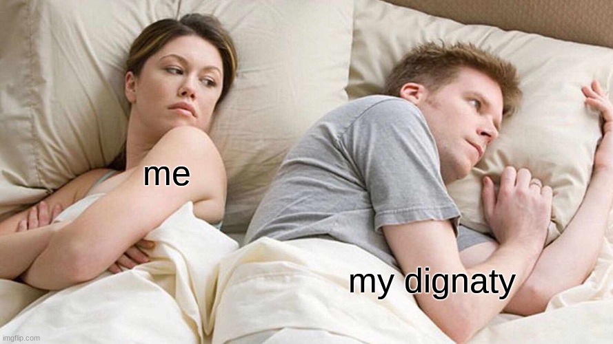 I Bet He's Thinking About Other Women | me; my dignaty | image tagged in memes | made w/ Imgflip meme maker