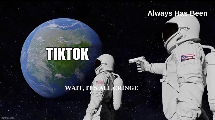 TikTok memes | Always Has Been; TIKTOK; WAIT, IT'S ALL CRINGE | image tagged in memes,always has been | made w/ Imgflip meme maker