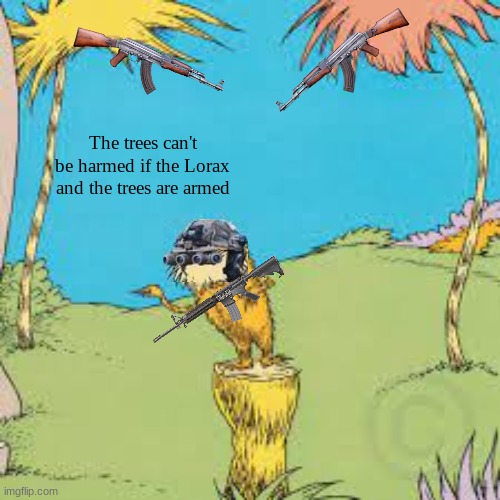 No trees for you | The trees can't be harmed if the Lorax and the trees are armed | image tagged in lorax,trees,vietnam | made w/ Imgflip meme maker