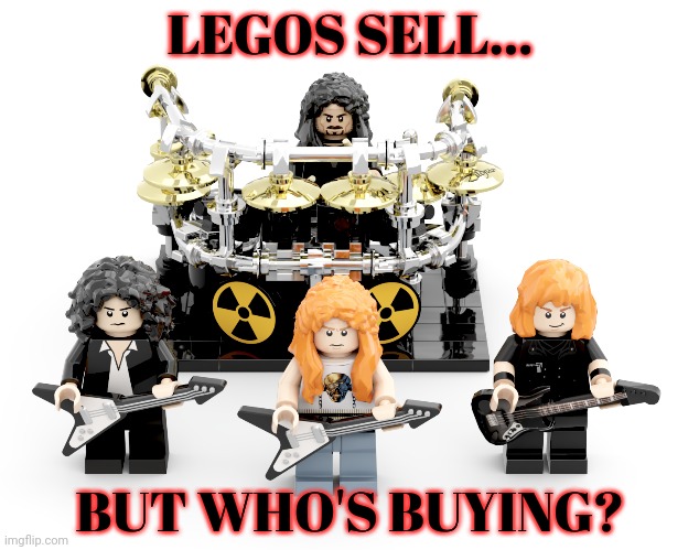 Megadeth | LEGOS SELL... BUT WHO'S BUYING? | image tagged in legos,megadeth,but why tho | made w/ Imgflip meme maker