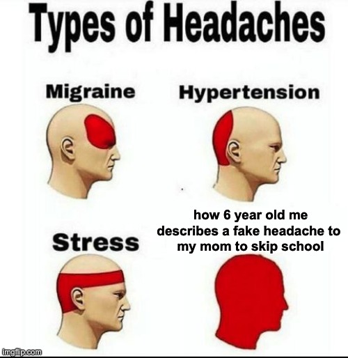 I know you did this... | how 6 year old me
describes a fake headache to 
my mom to skip school | image tagged in types of headaches meme | made w/ Imgflip meme maker