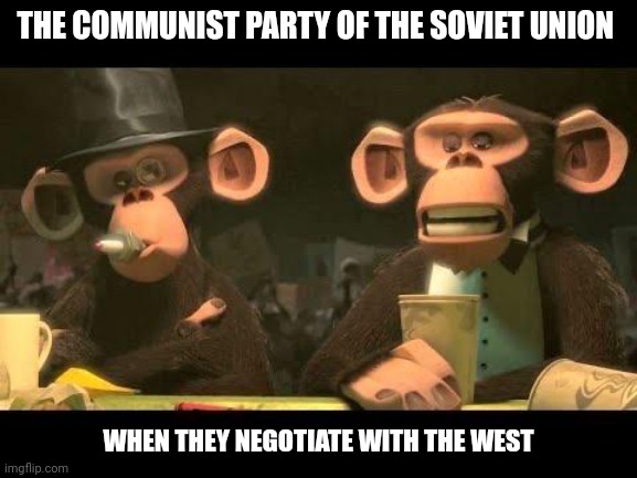 The Soviet's negotiate | THE COMMUNIST PARTY OF THE SOVIET UNION; WHEN THEY NEGOTIATE WITH THE WEST | image tagged in communism | made w/ Imgflip meme maker