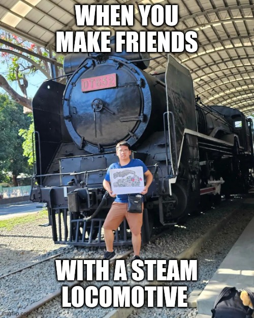 Friendship between a man and a locomotive | WHEN YOU MAKE FRIENDS; WITH A STEAM LOCOMOTIVE | image tagged in train | made w/ Imgflip meme maker