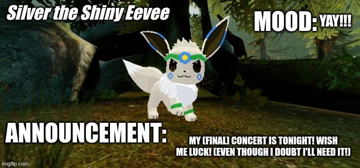 Silver The Shiny Eevee Announcement Temp V1 | YAY!!! MY (FINAL) CONCERT IS TONIGHT! WISH ME LUCK! (EVEN THOUGH I DOUBT I'LL NEED IT!) | image tagged in silver the shiny eevee announcement temp v1 | made w/ Imgflip meme maker