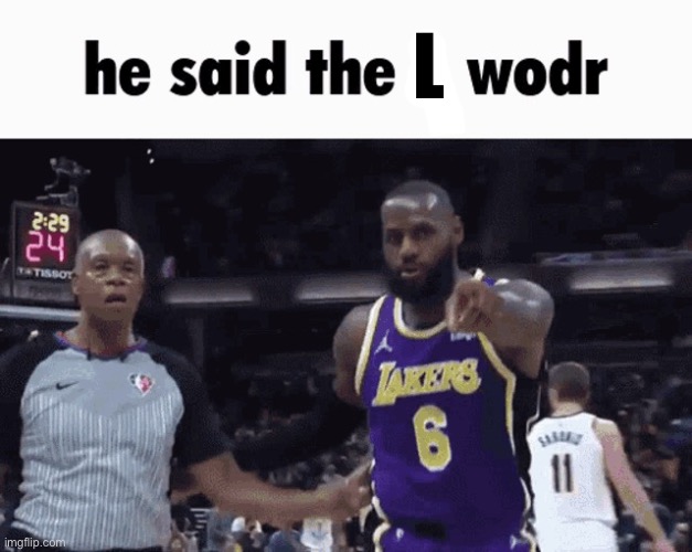 He said the n wodr | L | image tagged in he said the n wodr | made w/ Imgflip meme maker