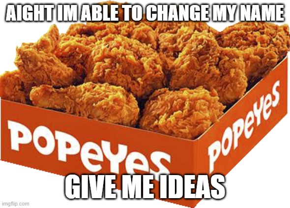 TweakotIC or twek.delttde | AIGHT IM ABLE TO CHANGE MY NAME; GIVE ME IDEAS | image tagged in transparent popeyes chicken box | made w/ Imgflip meme maker