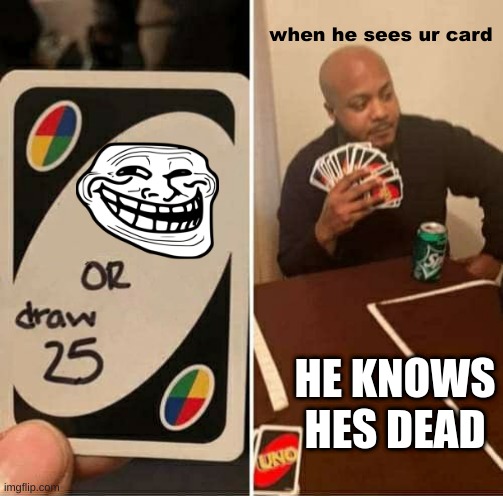 how UNO works | when he sees ur card; HE KNOWS HES DEAD | image tagged in memes,uno draw 25 cards | made w/ Imgflip meme maker