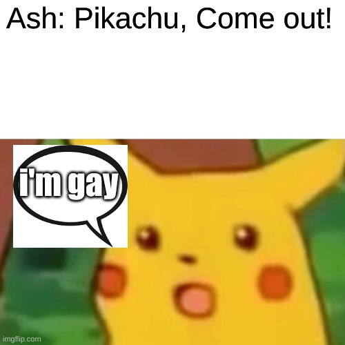 Surprised Pikachu | Ash: Pikachu, Come out! i'm gay | image tagged in memes,surprised pikachu | made w/ Imgflip meme maker