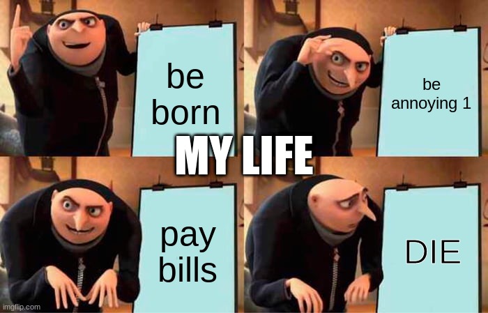 Gru's Plan Meme | be born; be annoying 1; MY LIFE; pay bills; DIE | image tagged in memes,gru's plan | made w/ Imgflip meme maker