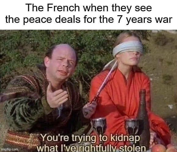 Big L | The French when they see the peace deals for the 7 years war | image tagged in you're trying to kidnap what i've rightfully stolen | made w/ Imgflip meme maker