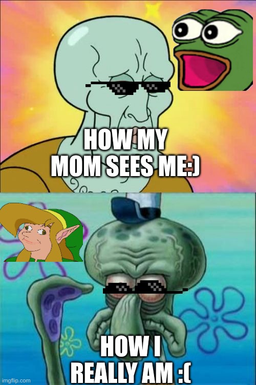 Squidward | HOW MY MOM SEES ME:); HOW I REALLY AM :( | image tagged in memes,squidward | made w/ Imgflip meme maker