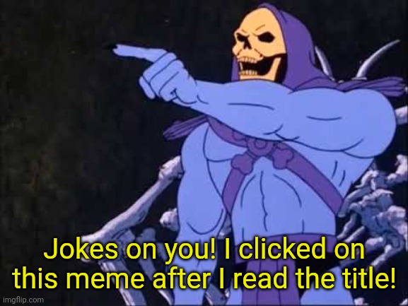 Skeletor | Jokes on you! I clicked on this meme after I read the title! | image tagged in skeletor | made w/ Imgflip meme maker