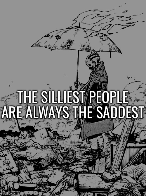 THE SILLIEST PEOPLE ARE ALWAYS THE SADDEST | made w/ Imgflip meme maker