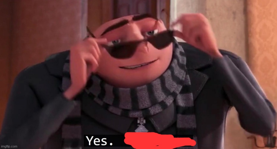 Gru yes, yes i am. | image tagged in gru yes yes i am | made w/ Imgflip meme maker